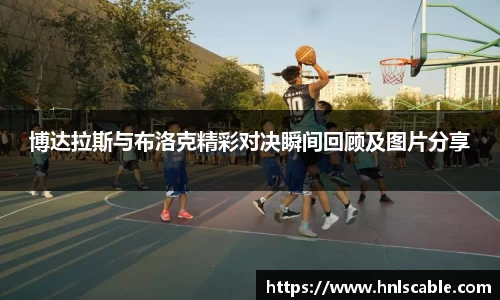 熊猫体育：博达拉斯与布洛克精彩对决瞬间回顾及图片分享