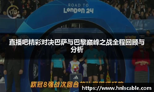 熊猫体育直播吧精彩对决巴萨与巴黎巅峰之战全程回顾与分析
