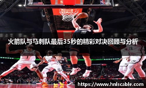 熊猫体育火箭队与马刺队最后35秒的精彩对决回顾与分析