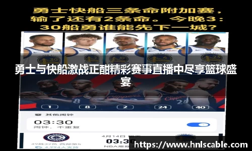 熊猫体育：勇士与快船激战正酣精彩赛事直播中尽享篮球盛宴