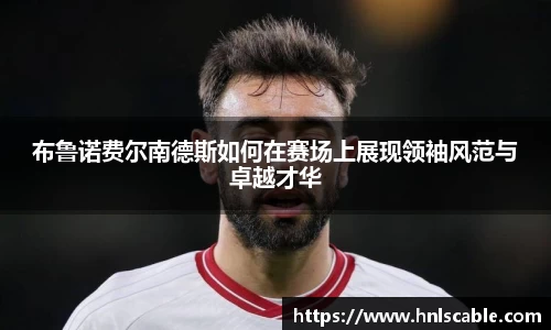 熊猫体育布鲁诺费尔南德斯如何在赛场上展现领袖风范与卓越才华